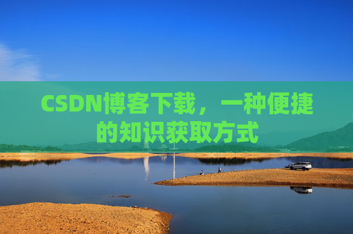 CSDN博客下载，一种便捷的知识获取方式